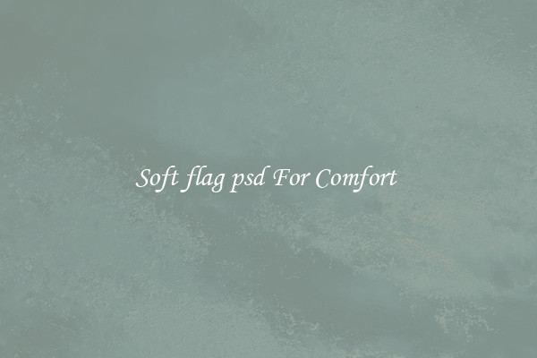 Soft flag psd For Comfort?