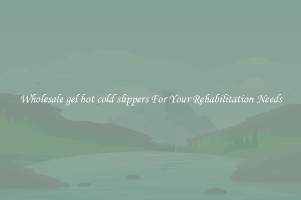 Wholesale gel hot cold slippers For Your Rehabilitation Needs