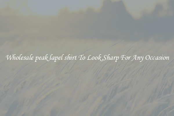 Wholesale peak lapel shirt To Look Sharp For Any Occasion