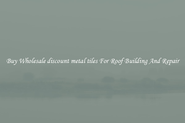 Buy Wholesale discount metal tiles For Roof Building And Repair