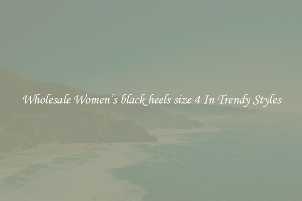 Wholesale Women’s black heels size 4 In Trendy Styles