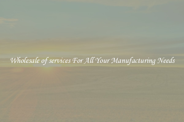 Wholesale of services For All Your Manufacturing Needs