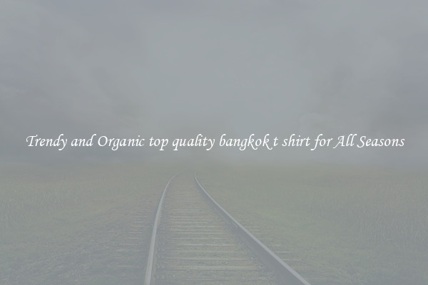 Trendy and Organic top quality bangkok t shirt for All Seasons