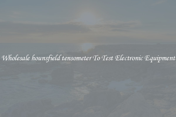 Wholesale hounsfield tensometer To Test Electronic Equipment