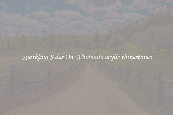 Sparkling Sales On Wholesale acylic rhinestones