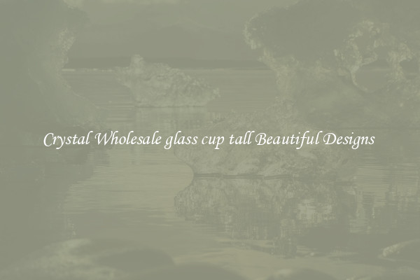 Crystal Wholesale glass cup tall Beautiful Designs 