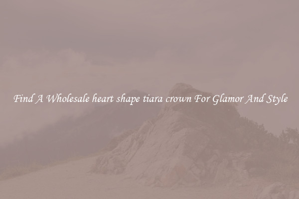 Find A Wholesale heart shape tiara crown For Glamor And Style