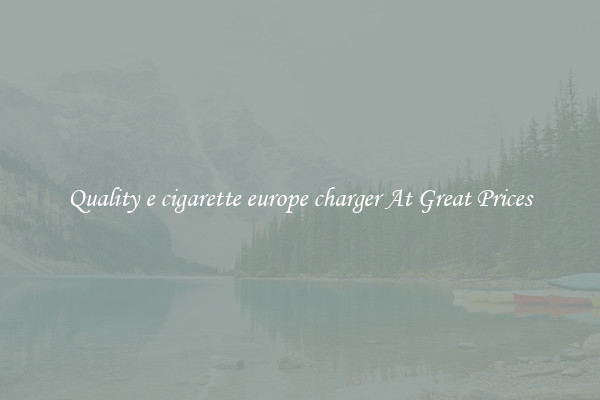 Quality e cigarette europe charger At Great Prices