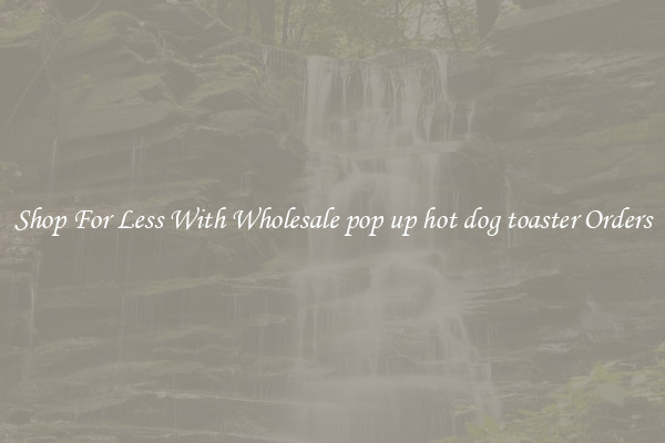 Shop For Less With Wholesale pop up hot dog toaster Orders