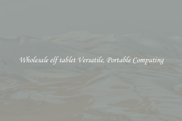 Wholesale elf tablet Versatile, Portable Computing