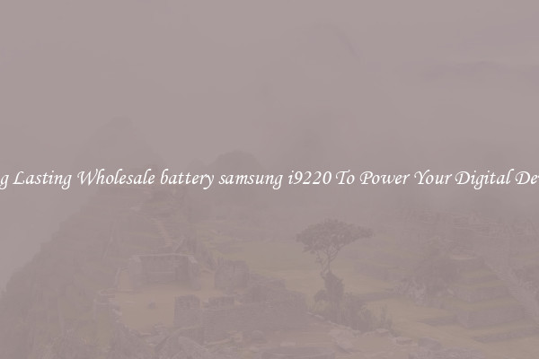 Long Lasting Wholesale battery samsung i9220 To Power Your Digital Devices