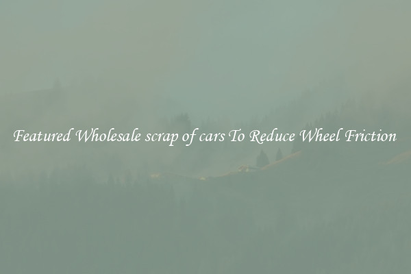 Featured Wholesale scrap of cars To Reduce Wheel Friction 