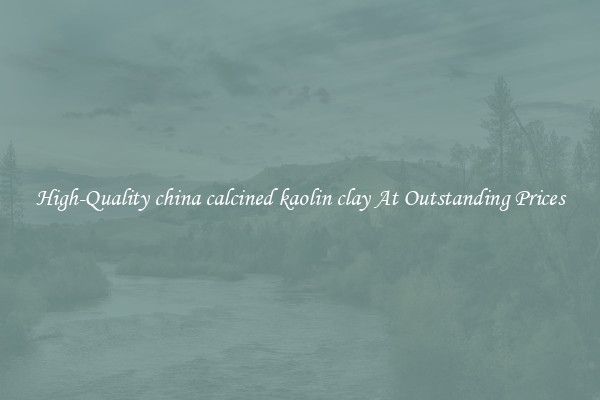 High-Quality china calcined kaolin clay At Outstanding Prices