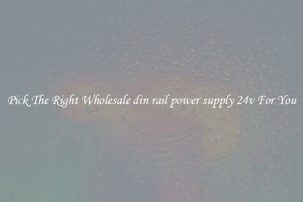 Pick The Right Wholesale din rail power supply 24v For You