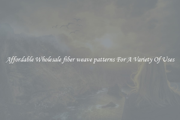Affordable Wholesale fiber weave patterns For A Variety Of Uses
