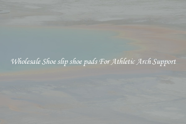 Wholesale Shoe slip shoe pads For Athletic Arch Support