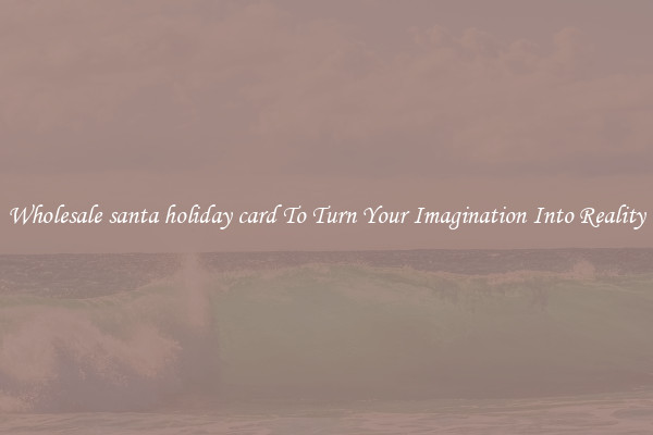 Wholesale santa holiday card To Turn Your Imagination Into Reality