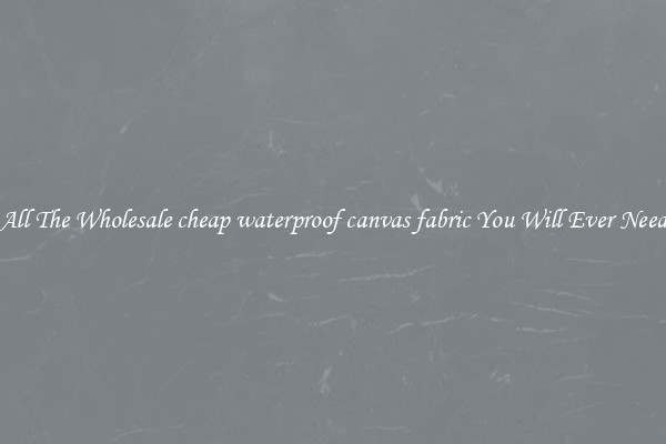 All The Wholesale cheap waterproof canvas fabric You Will Ever Need