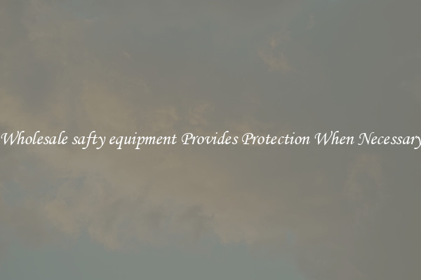 Wholesale safty equipment Provides Protection When Necessary