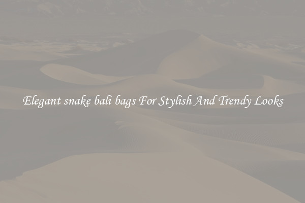 Elegant snake bali bags For Stylish And Trendy Looks