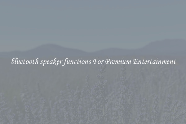 bluetooth speaker functions For Premium Entertainment