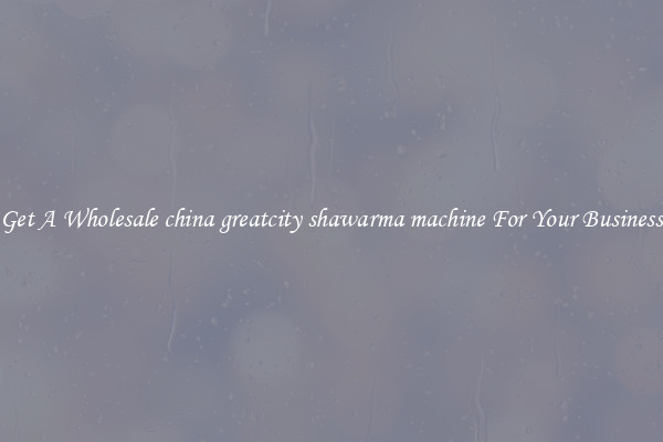Get A Wholesale china greatcity shawarma machine For Your Business