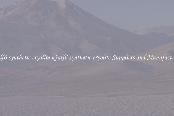 k3alf6 synthetic cryolite k3alf6 synthetic cryolite Suppliers and Manufacturers