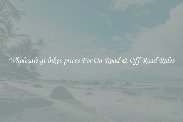 Wholesale gt bikes prices For On-Road & Off-Road Rides