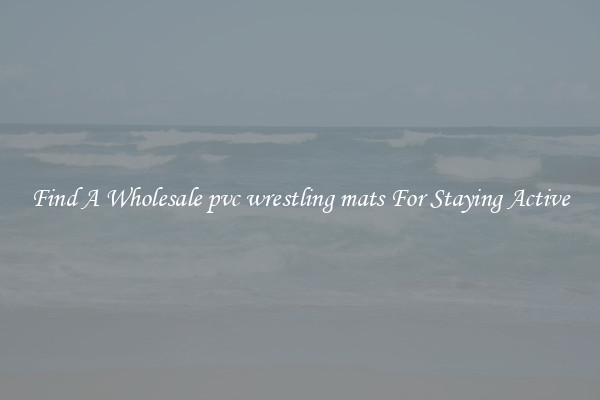 Find A Wholesale pvc wrestling mats For Staying Active