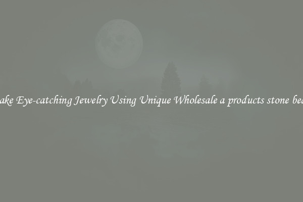 Make Eye-catching Jewelry Using Unique Wholesale a products stone beads