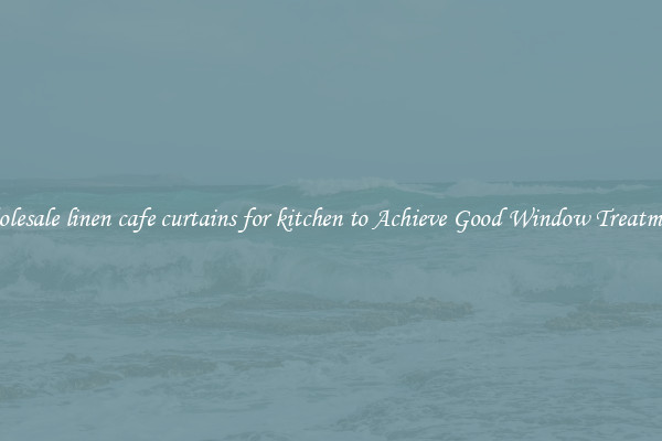 Wholesale linen cafe curtains for kitchen to Achieve Good Window Treatments