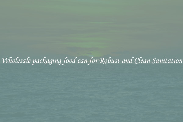 Wholesale packaging food can for Robust and Clean Sanitation