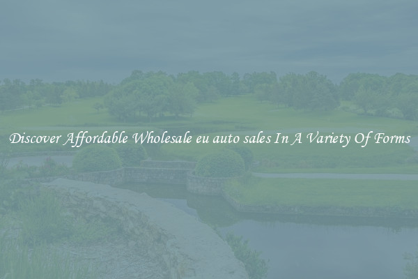 Discover Affordable Wholesale eu auto sales In A Variety Of Forms