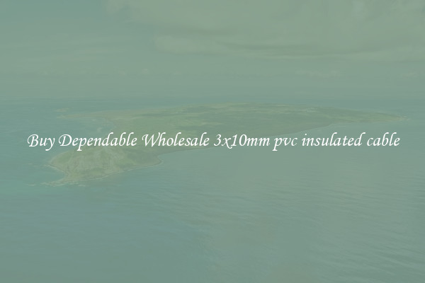 Buy Dependable Wholesale 3x10mm pvc insulated cable