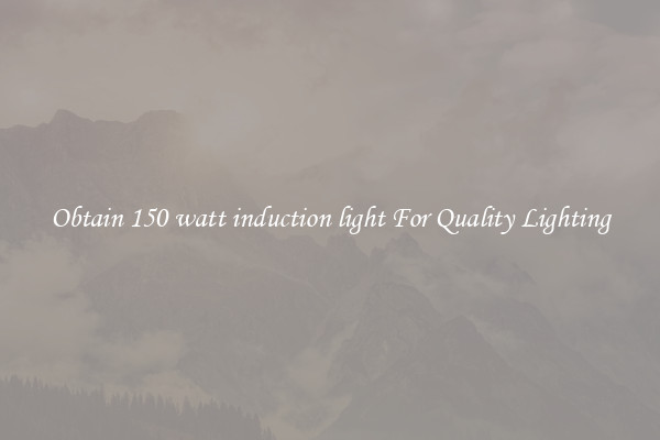 Obtain 150 watt induction light For Quality Lighting