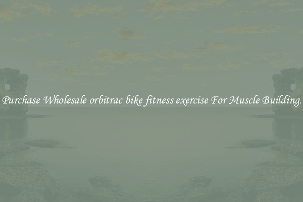 Purchase Wholesale orbitrac bike fitness exercise For Muscle Building.