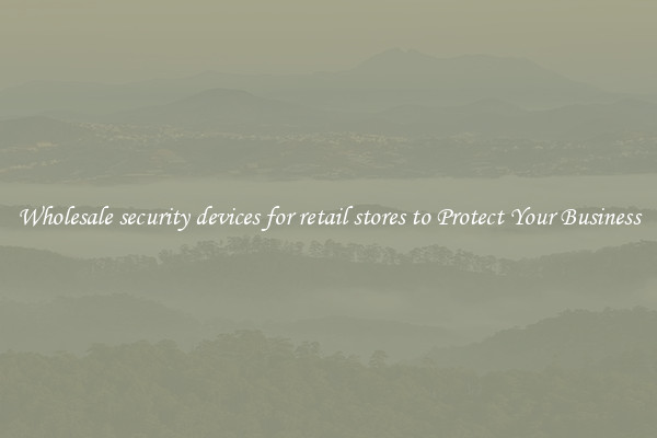 Wholesale security devices for retail stores to Protect Your Business