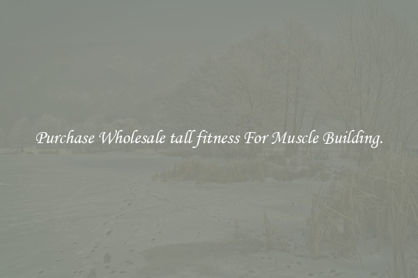 Purchase Wholesale tall fitness For Muscle Building.