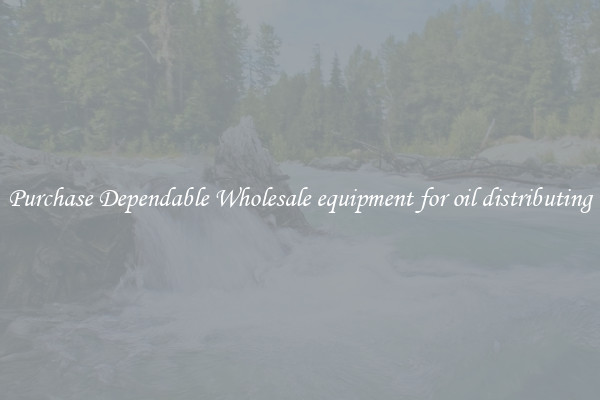 Purchase Dependable Wholesale equipment for oil distributing