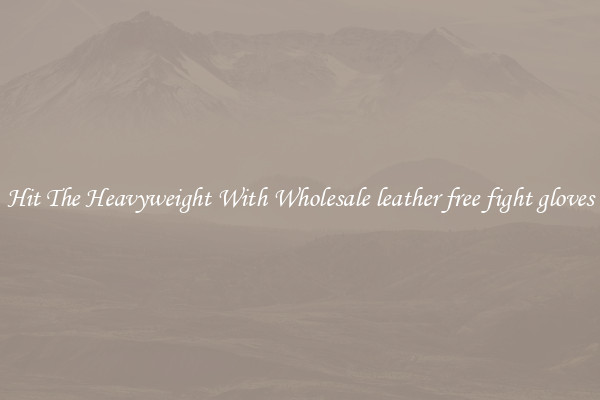 Hit The Heavyweight With Wholesale leather free fight gloves