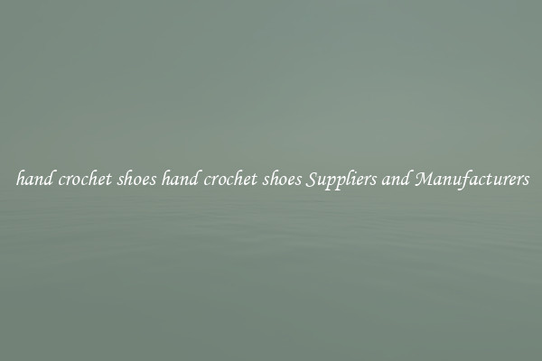 hand crochet shoes hand crochet shoes Suppliers and Manufacturers