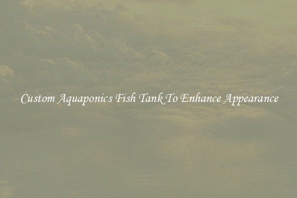 Custom Aquaponics Fish Tank To Enhance Appearance