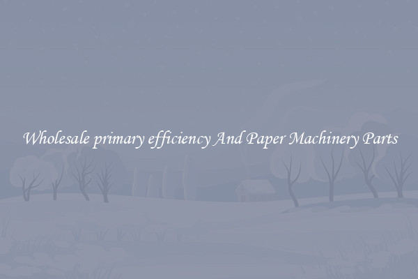 Wholesale primary efficiency And Paper Machinery Parts